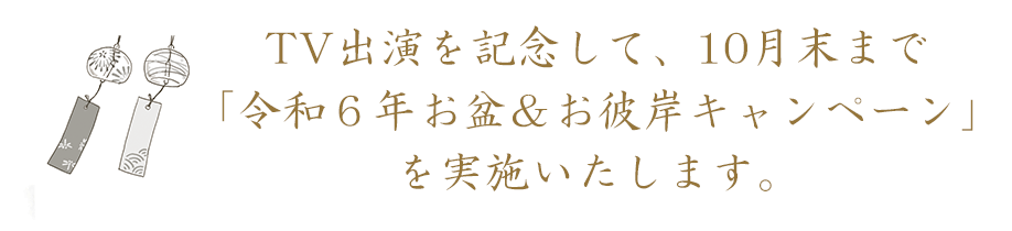 テレビ出演を記念して
												 10月末まで「令和６年お盆＆お彼岸キャンペーンを実施いたします